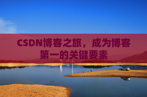 CSDN博客之旅,成为博客第一的关键要素